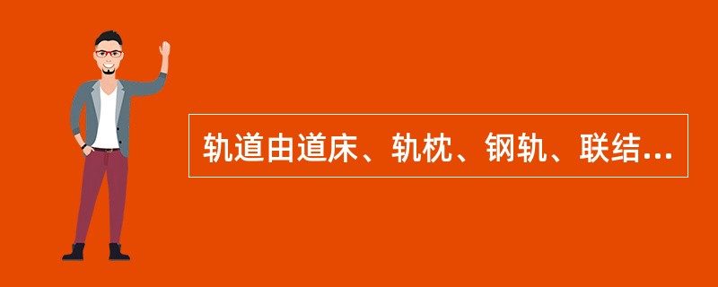 轨道由道床、轨枕、钢轨、联结零件、防爬设备及石喳组成。（）（A、3、X）[05-