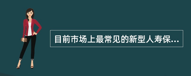 目前市场上最常见的新型人寿保险包括（）