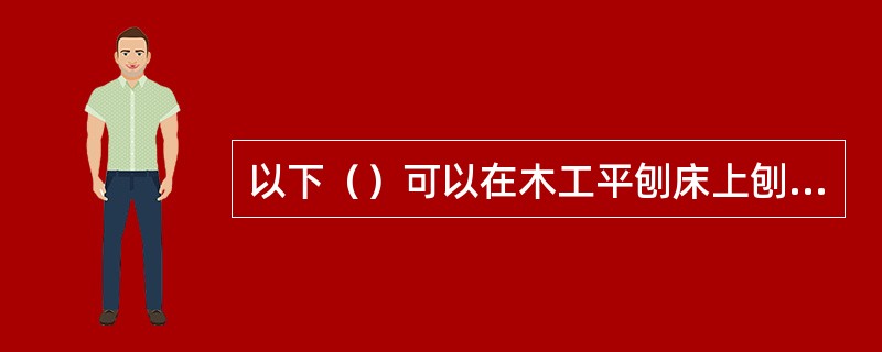 以下（）可以在木工平刨床上刨削加工。