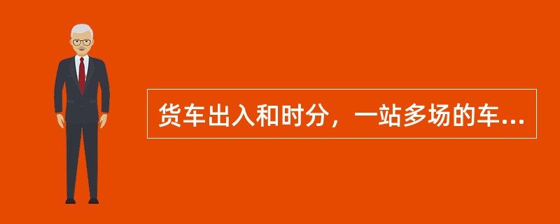 货车出入和时分，一站多场的车站，18点运输统计报告仍按（）车站统计上报。（C、3