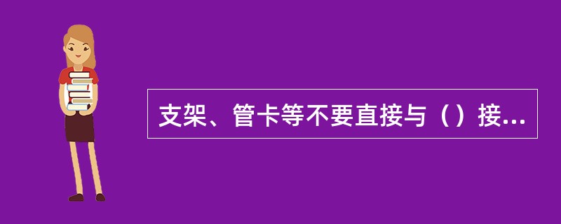 支架、管卡等不要直接与（）接触，否则相对移动或振动会造成管路摩擦损伤。