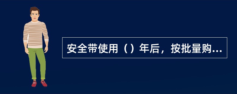 安全带使用（）年后，按批量购人情况，抽验一次。