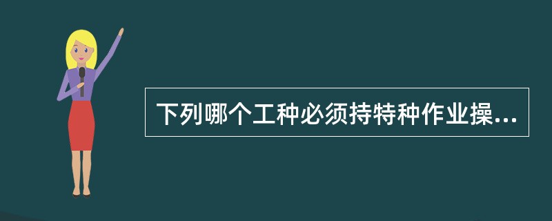 下列哪个工种必须持特种作业操作证上岗？（）