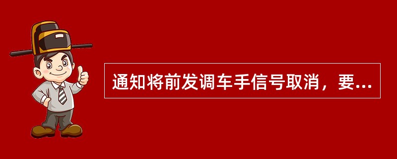 通知将前发调车手信号取消，要显示（）信号。