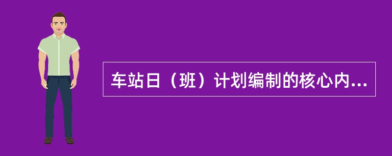 车站日（班）计划编制的核心内容是装卸车计划。