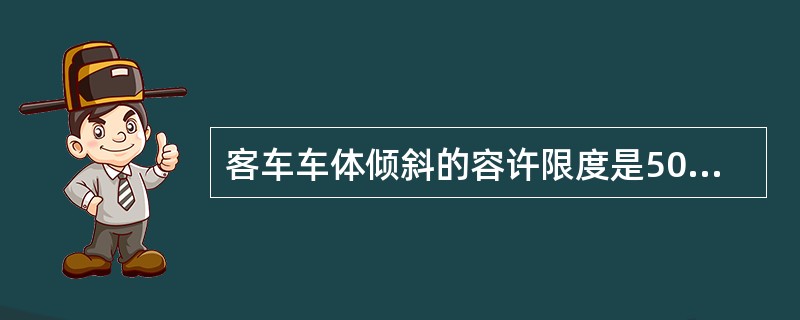 客车车体倾斜的容许限度是50mm。（）（A、3、X）[05-02-03-05][