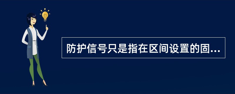 防护信号只是指在区间设置的固定信号或移动信号。（）（A、4、Y）[05-00-0