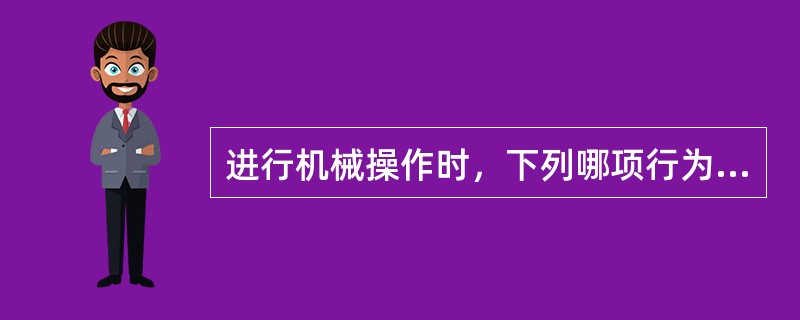 进行机械操作时，下列哪项行为容易造成伤害事故的发生？（）