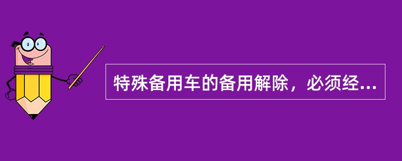 特殊备用车的备用解除，必须经（）备用车命令批准。