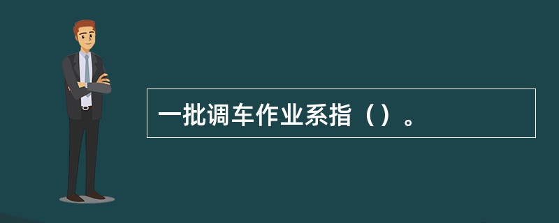 一批调车作业系指（）。