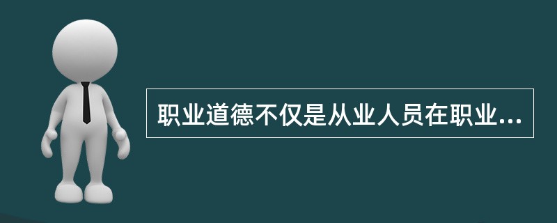 职业道德不仅是从业人员在职业活动的行为标准和要求，而且是本行业对社会所承担的道德