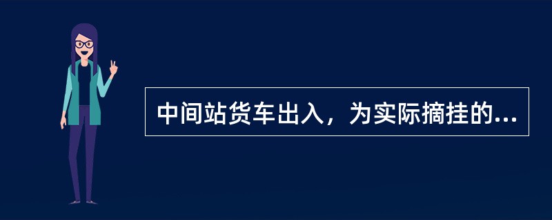 中间站货车出入，为实际摘挂的货车以及始发、终到或（）列车的货车。（C、3、Y）[