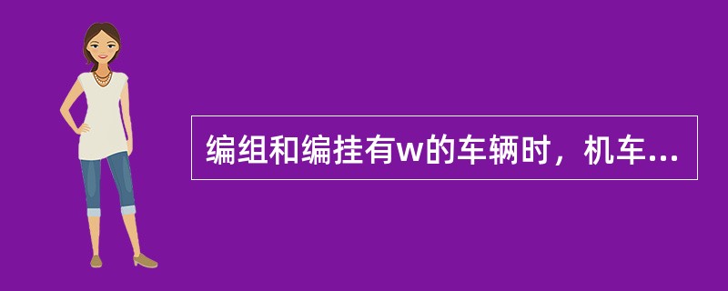 编组和编挂有w的车辆时，机车与编挂的车辆应连接制动软管，连接制动软管的车数与所牵