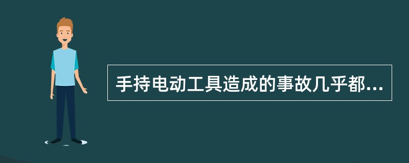 手持电动工具造成的事故几乎都是由（）引起的。