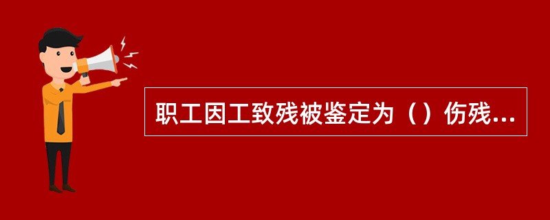 职工因工致残被鉴定为（）伤残的，由用人单位和职工个人以伤残津贴为基数，缴纳基本医