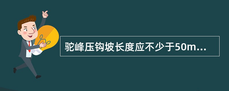 驼峰压钩坡长度应不少于50m。（）（B、1、Y）[05-00-01-05][02