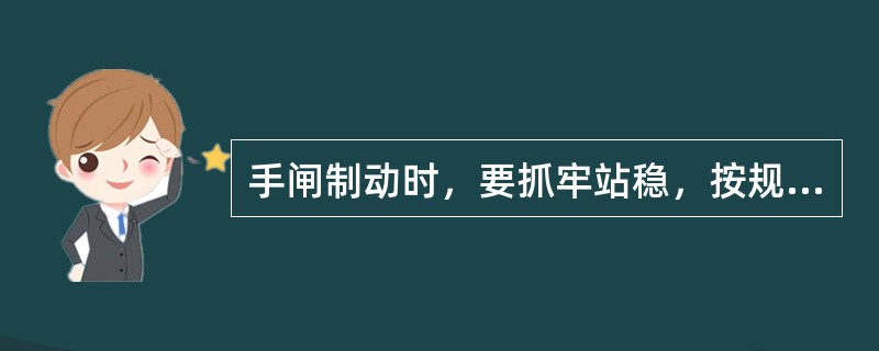 手闸制动时，要抓牢站稳，按规定使用（），进行试闸。（B、1、Y）[05-00-0