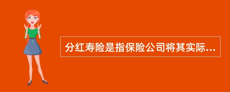 分红寿险是指保险公司将其实际经营成果优于定价假设的盈余，按照一定比例向保单持有人