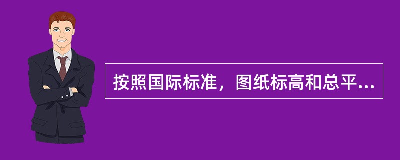 按照国际标准，图纸标高和总平面图的尺寸以（）为单位。