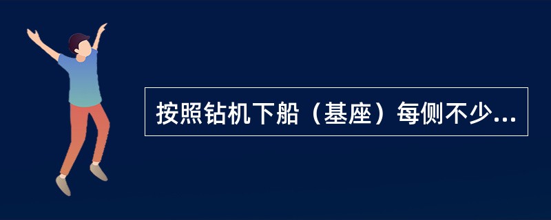 按照钻机下船（基座）每侧不少于（）块基础摆放。