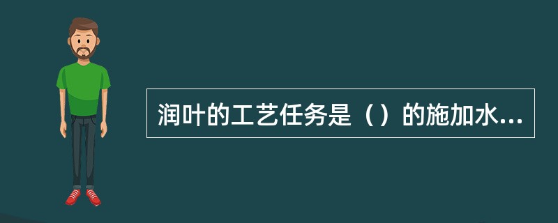 润叶的工艺任务是（）的施加水分，并使叶片（叶尖）充分吸收。