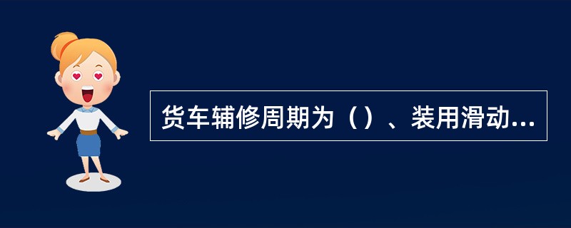 货车辅修周期为（）、装用滑动轴承的货车轴检周期为（）。