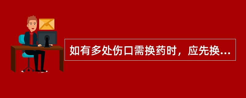 如有多处伤口需换药时，应先换（），后换（）。