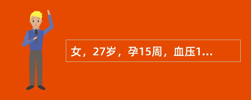 女，27岁，孕15周，血压150／90mmHg，尿蛋白（+++），伴颗粒管型，全