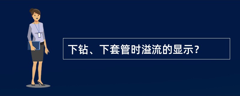 下钻、下套管时溢流的显示？