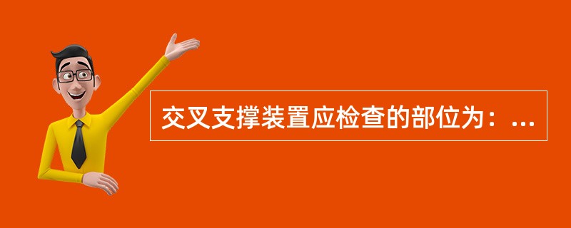 交叉支撑装置应检查的部位为：端头螺栓（）、（）、（）、橡胶锥套（）、交叉杆杆体（