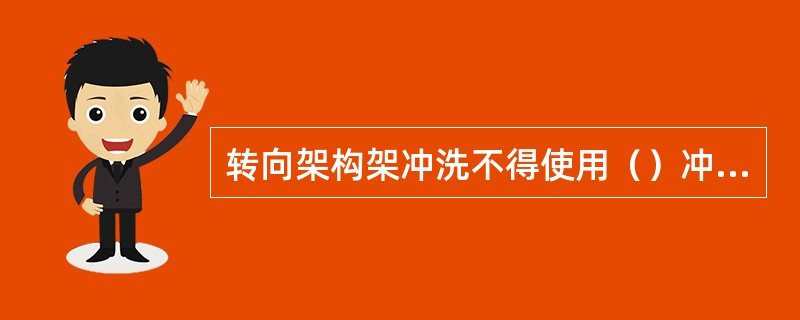 转向架构架冲洗不得使用（）冲洗。