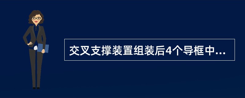 交叉支撑装置组装后4个导框中心的对角线差不大于（）。