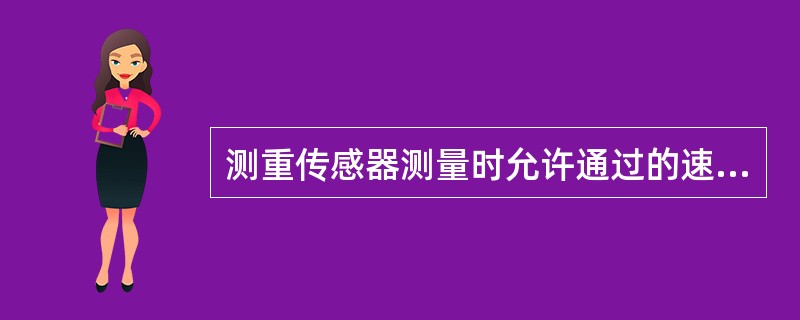 测重传感器测量时允许通过的速度为（）。