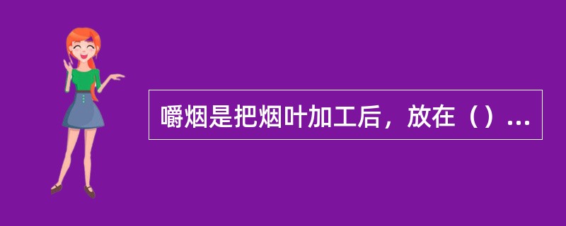 嚼烟是把烟叶加工后，放在（）的烟制品，国内尚无用嚼烟的习惯。