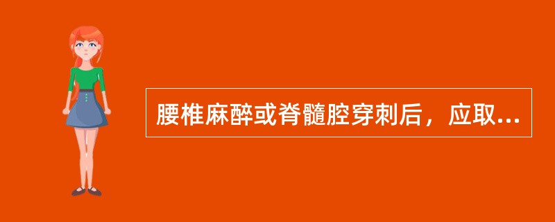 腰椎麻醉或脊髓腔穿刺后，应取（）卧位。