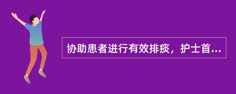 协助患者进行有效排痰，护士首先需评估和观察患者：（）