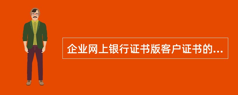 企业网上银行证书版客户证书的有效期是（）年。