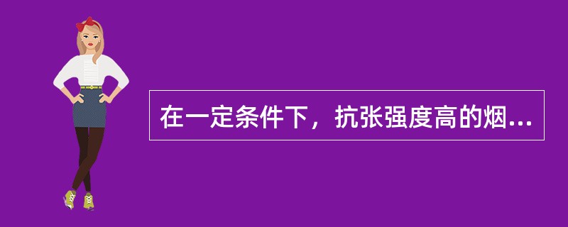 在一定条件下，抗张强度高的烟叶其抗破碎性也较（）。