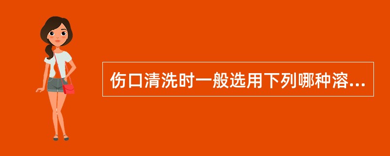 伤口清洗时一般选用下列哪种溶液进行清洗。（）