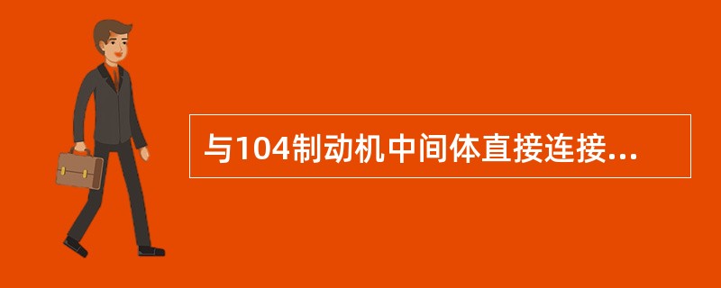 与104制动机中间体直接连接的管路有：副风缸管路、缓解风缸管路、制动缸管路、列车