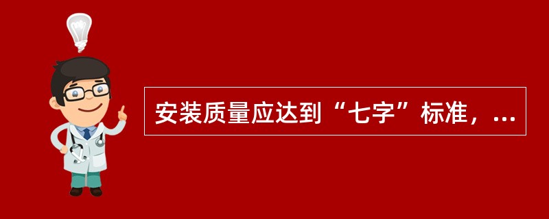 安装质量应达到“七字”标准，其中不包括（）。