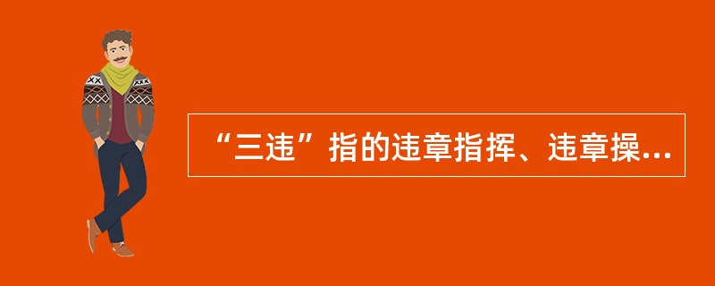 “三违”指的违章指挥、违章操作和（）。