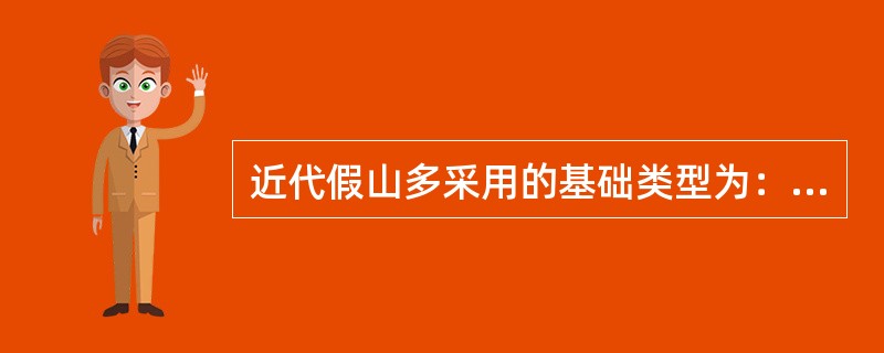 近代假山多采用的基础类型为：（），这类基础耐压强度大，施工速度快。