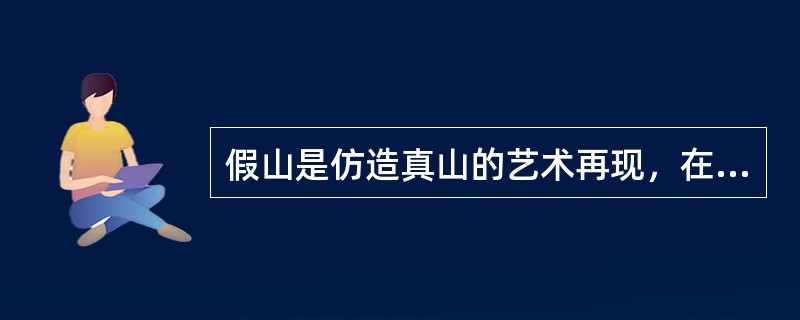 假山是仿造真山的艺术再现，在造园中独立成景，不需要考虑园内建筑、植物、水、光等因