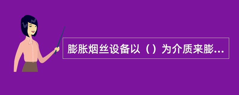 膨胀烟丝设备以（）为介质来膨胀烟丝，其设备分为六大系统。