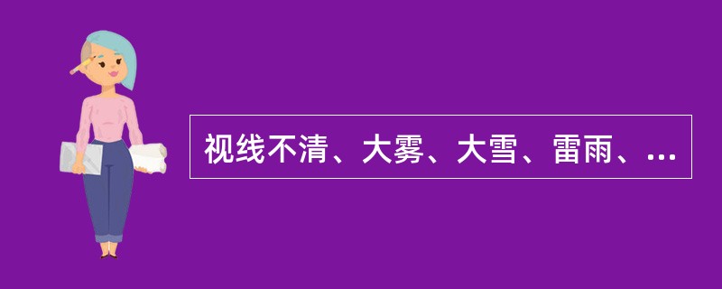 视线不清、大雾、大雪、雷雨、六级风以上等（）情况禁止吊装作业，高压线未断电时，其