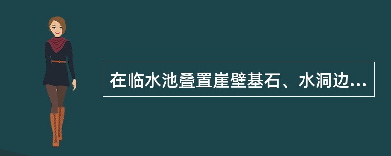 在临水池叠置崖壁基石、水洞边的水面石应与（）同步考虑。