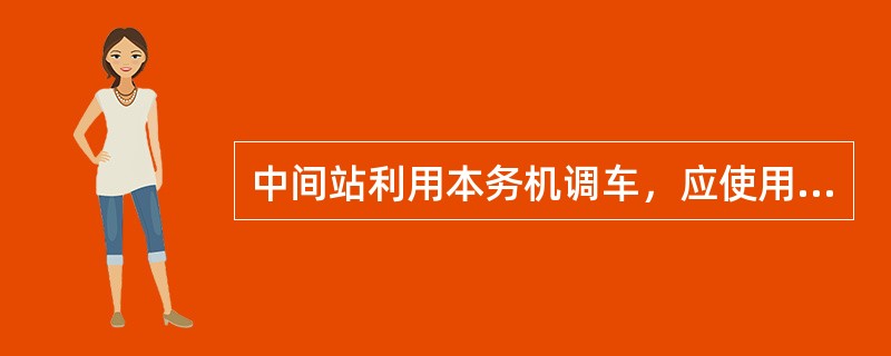 中间站利用本务机调车，应使用（）。（A、2、Y）[05-00-03-01][01