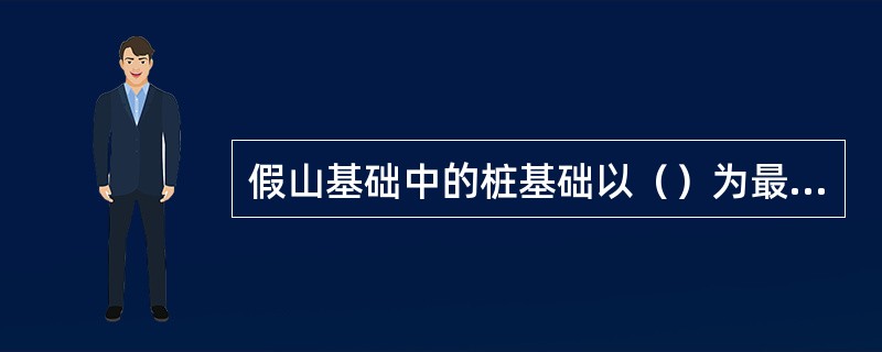 假山基础中的桩基础以（）为最好。