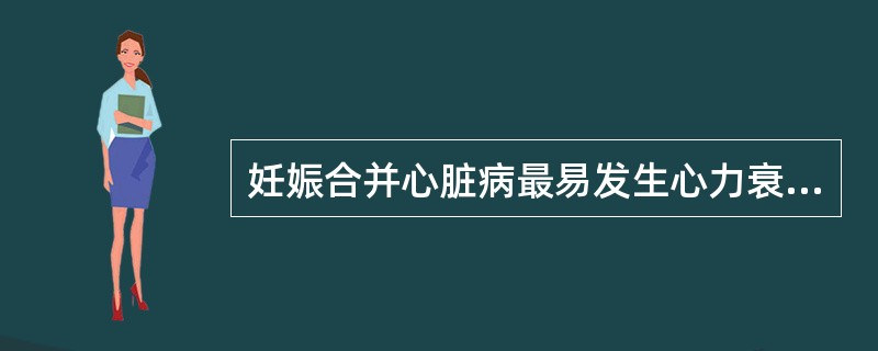 妊娠合并心脏病最易发生心力衰竭的时间是（）